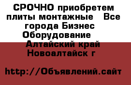 СРОЧНО приобретем плиты монтажные - Все города Бизнес » Оборудование   . Алтайский край,Новоалтайск г.